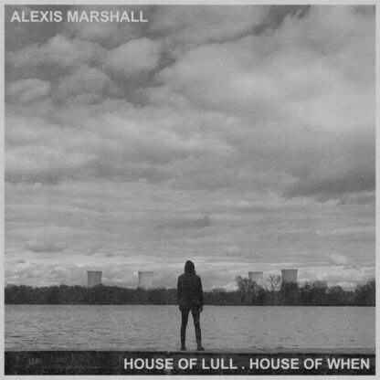 ALEXIS MARSHALL - HOUSE OF LULL . HOUSE OF WHEN
