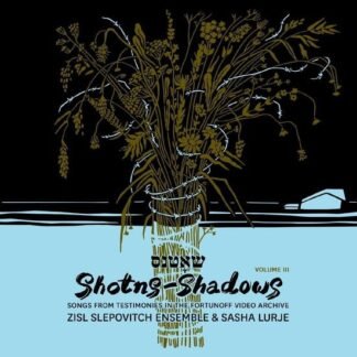 ZISL SLEPOVITCH ENSEMBLE & SASHA LURJE - Shotns - Shadows: Songs From Testimonies In The Fortunoff Video Archive. Vol. 3
