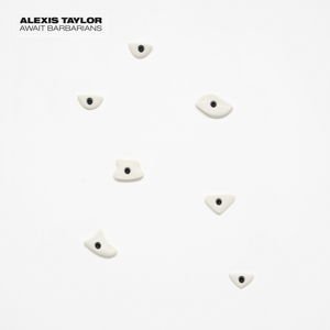 ALEXIS TAYLOR - AWAIT BARBARIANS