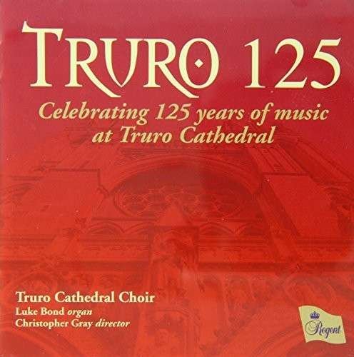 Truro Cathedral Choir / Gray, Christopher - Truro 125 Celebrating 125 Years Of Music At Truro Cathedral Regent Records Klassisk 1CD