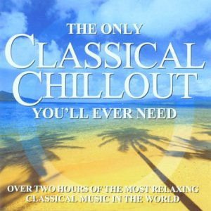 Only Classical Chillout Album You'll Ever Need - Only Classical Chillout Album You'll Ever Need 2CD