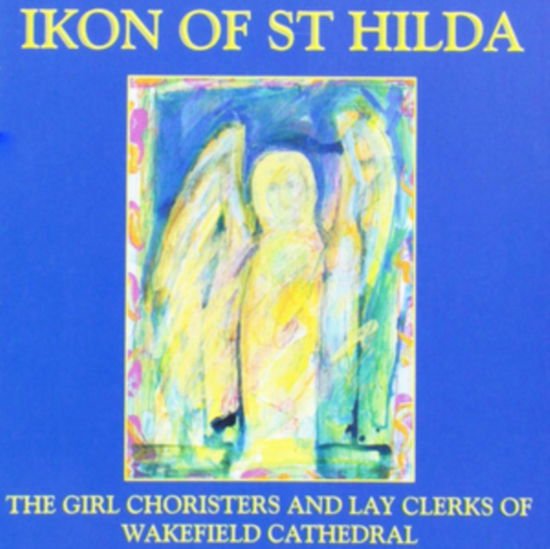 Wakefield Cathedral Choir - Ikon Of St. Hilda Girl Choristers 1CD