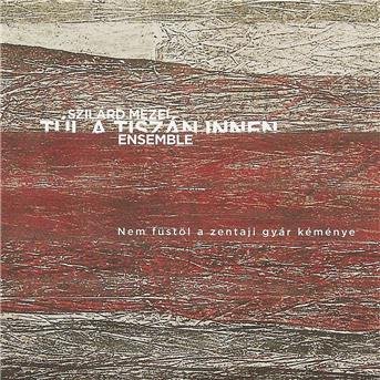 Szilard Mezei Tul a Tiszan Innen Ensemble - Nem Fustol a Zentaji Gyar Kemenye 2CD