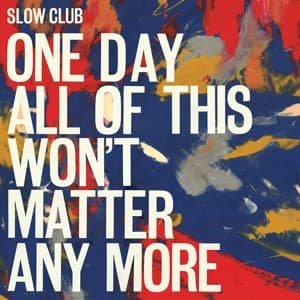 Slow Club - One Day All Of This WonT Matter Any More 1CD